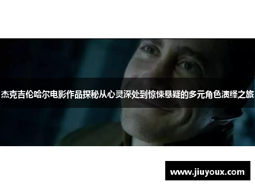 杰克吉伦哈尔电影作品探秘从心灵深处到惊悚悬疑的多元角色演绎之旅