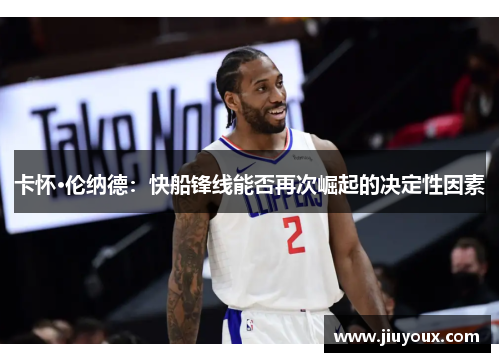 卡怀·伦纳德：快船锋线能否再次崛起的决定性因素
