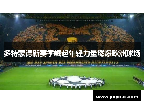 多特蒙德新赛季崛起年轻力量燃爆欧洲球场