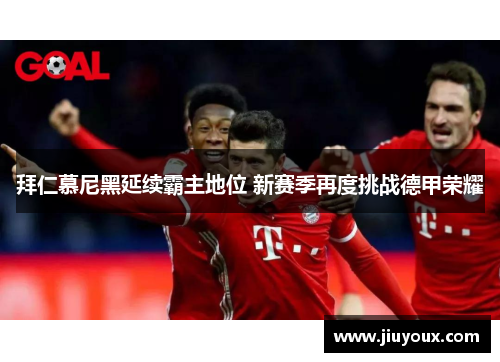 拜仁慕尼黑延续霸主地位 新赛季再度挑战德甲荣耀