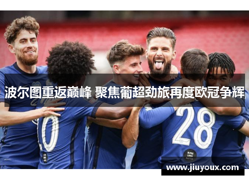 波尔图重返巅峰 聚焦葡超劲旅再度欧冠争辉