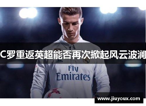 C罗重返英超能否再次掀起风云波澜
