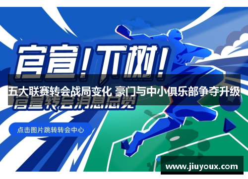 五大联赛转会战局变化 豪门与中小俱乐部争夺升级