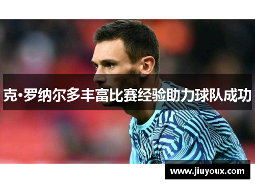 克·罗纳尔多丰富比赛经验助力球队成功