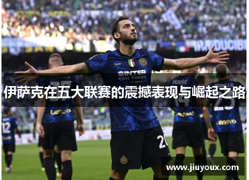 伊萨克在五大联赛的震撼表现与崛起之路