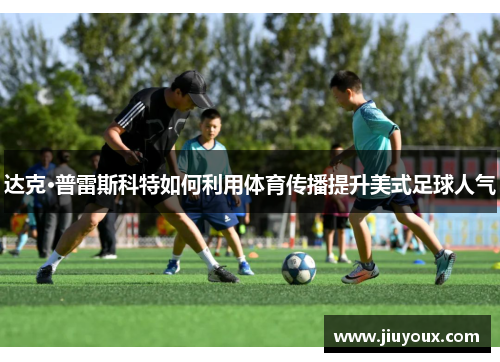 达克·普雷斯科特如何利用体育传播提升美式足球人气