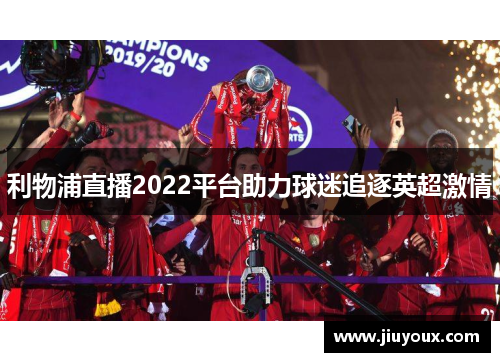 利物浦直播2022平台助力球迷追逐英超激情
