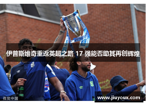 伊普斯维奇重返英超之路 17 强能否助其再创辉煌