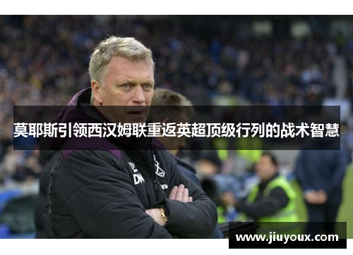 莫耶斯引领西汉姆联重返英超顶级行列的战术智慧