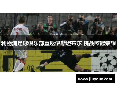 利物浦足球俱乐部重返伊斯坦布尔 挑战欧冠荣耀
