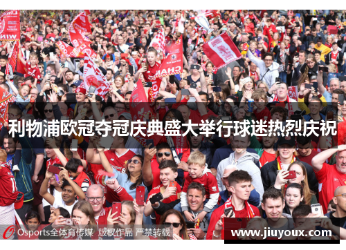 利物浦欧冠夺冠庆典盛大举行球迷热烈庆祝