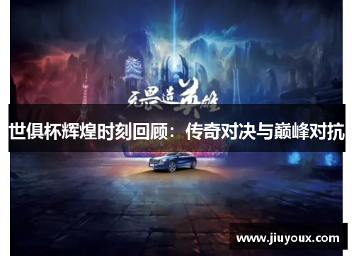 世俱杯辉煌时刻回顾：传奇对决与巅峰对抗