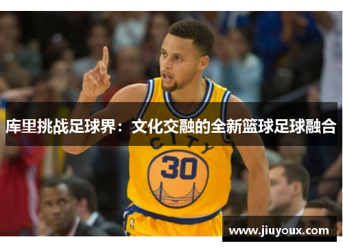 库里挑战足球界：文化交融的全新篮球足球融合