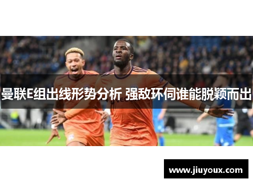 曼联E组出线形势分析 强敌环伺谁能脱颖而出
